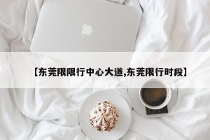 【东莞限限行中心大道,东莞限行时段】