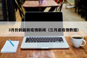 3月份的最新疫情新闻（三月底疫情数据）
