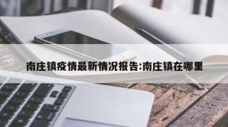南庄镇疫情最新情况报告:南庄镇在哪里