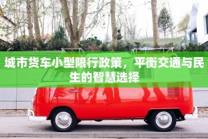 城市货车小型限行政策，平衡交通与民生的智慧选择