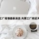 大朗工厂疫情最新消息:大朗工厂附近大型工业区