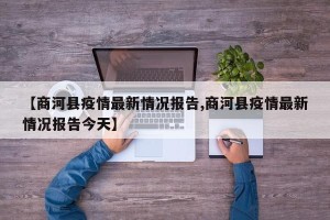 【商河县疫情最新情况报告,商河县疫情最新情况报告今天】