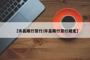 【许昌限行禁行/许昌限行禁行规定】