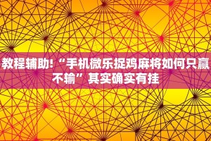 教程辅助!“手机微乐捉鸡麻将如何只赢不输”其实确实有挂