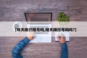 【明天限行限号吗,明天限行号码吗?】