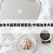 中国加拿大最新疫情报告/中国加拿大最新动态