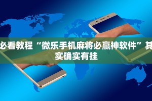必看教程“微乐手机麻将必赢神软件”其实确实有挂