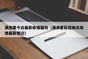 满洲里今日最新疫情猫狗（满洲里新冠肺炎疫情最新情况）