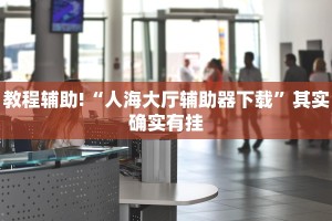 教程辅助!“人海大厅辅助器下载”其实确实有挂