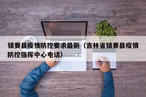 镇赉县疫情防控要求最新（吉林省镇赉县疫情防控指挥中心电话）