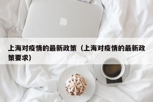 上海对疫情的最新政策（上海对疫情的最新政策要求）