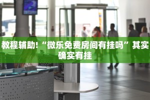 教程辅助!“微乐免费房间有挂吗”其实确实有挂