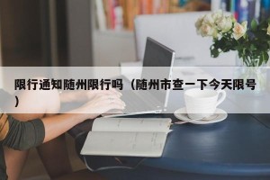 限行通知随州限行吗（随州市查一下今天限号）