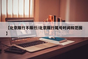 【北京限行不限行/北京限行尾号时间和范围】