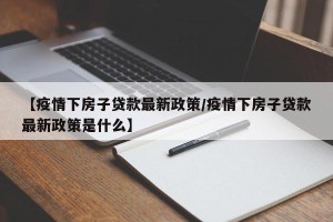 【疫情下房子贷款最新政策/疫情下房子贷款最新政策是什么】