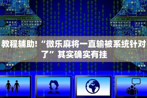 教程辅助!“微乐麻将一直输被系统针对了”其实确实有挂