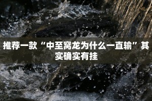 推荐一款“中至窝龙为什么一直输”其实确实有挂