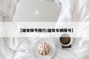 【雄安限号限行/雄安车辆限号】