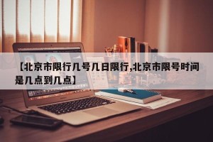 【北京市限行几号几日限行,北京市限号时间是几点到几点】