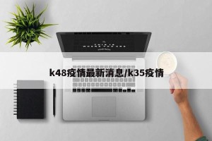 k48疫情最新消息/k35疫情