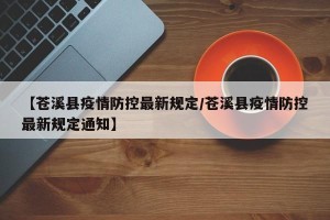 【苍溪县疫情防控最新规定/苍溪县疫情防控最新规定通知】