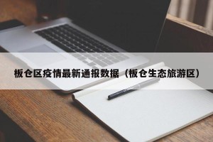 板仓区疫情最新通报数据（板仓生态旅游区）