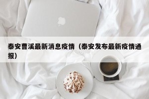 泰安曹溪最新消息疫情（泰安发布最新疫情通报）