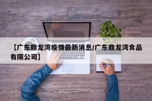 【广东鼎龙湾疫情最新消息/广东鼎龙湾食品有限公司】