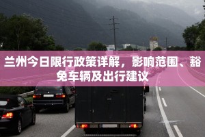 兰州今日限行政策详解，影响范围、豁免车辆及出行建议