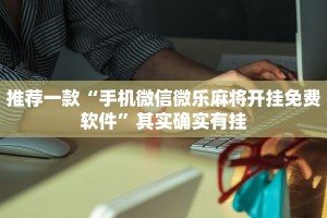 推荐一款“手机微信微乐麻将开挂免费软件”其实确实有挂