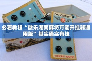 必看教程“微乐湖南麻将万能开挂器通用版”其实确实有挂