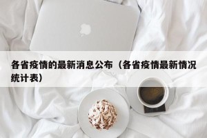 各省疫情的最新消息公布（各省疫情最新情况统计表）