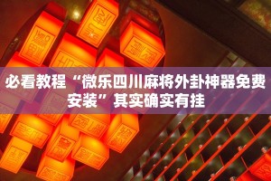 必看教程“微乐四川麻将外卦神器免费安装”其实确实有挂