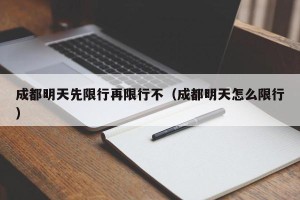 成都明天先限行再限行不（成都明天怎么限行）