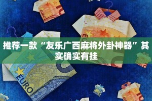 推荐一款“友乐广西麻将外卦神器”其实确实有挂
