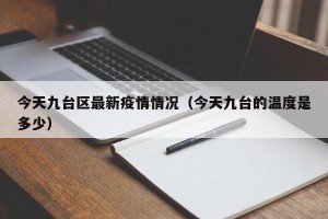 今天九台区最新疫情情况（今天九台的温度是多少）