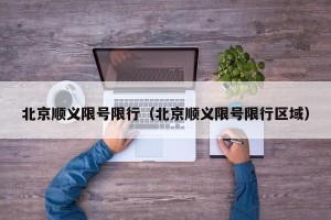 北京顺义限号限行（北京顺义限号限行区域）