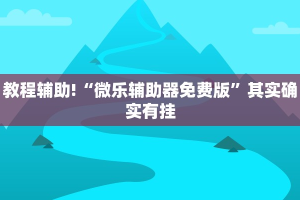 教程辅助!“微乐辅助器免费版”其实确实有挂