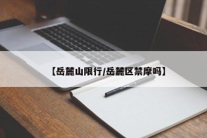 【岳麓山限行/岳麓区禁摩吗】