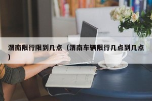 渭南限行限到几点（渭南车辆限行几点到几点）
