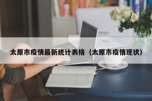 太原市疫情最新统计表格（太原市疫情现状）