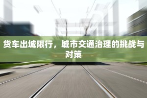货车出城限行，城市交通治理的挑战与对策