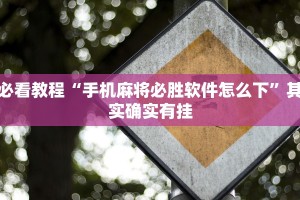 必看教程“手机麻将必胜软件怎么下”其实确实有挂