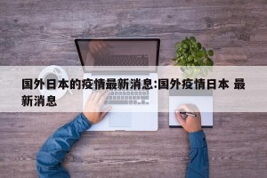 国外日本的疫情最新消息:国外疫情日本 最新消息