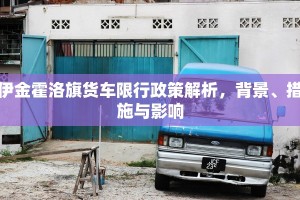 伊金霍洛旗货车限行政策解析，背景、措施与影响
