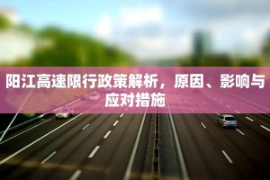 阳江高速限行政策解析，原因、影响与应对措施