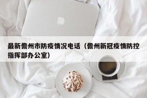 最新儋州市防疫情况电话（儋州新冠疫情防控指挥部办公室）