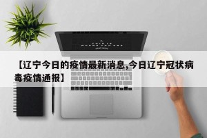 【辽宁今日的疫情最新消息,今日辽宁冠状病毒疫情通报】