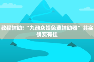 教程辅助!“九酷众娱免费辅助器”其实确实有挂