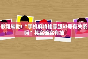 教程辅助!“手机麻将输赢跟id号有关系吗”其实确实有挂